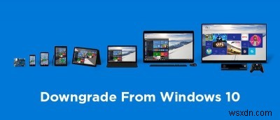 Windows 10から以前のバージョン(Windows 7 / 8 / 8.1)へダウングレードする方法