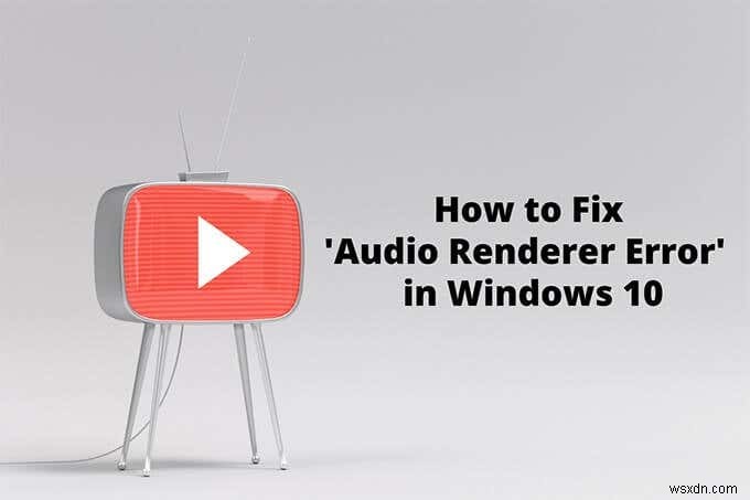 Windows 10でYouTubeの「オーディオレンダラーエラー」を解決する方法