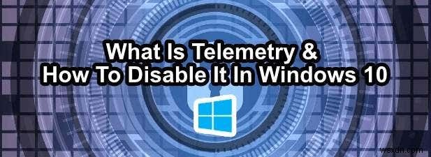 Windows 10のテレメトリを無効化・制限する方法を徹底解説