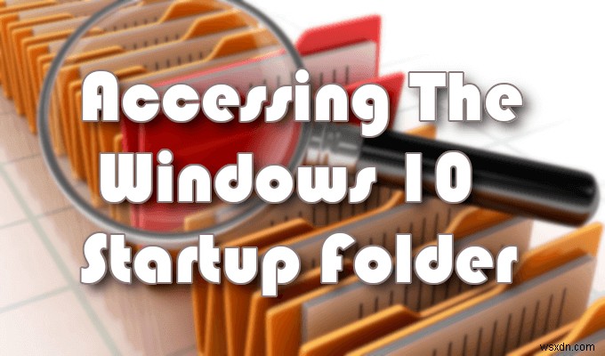 Windows 10のスタートアップフォルダーにアクセスする方法【完全ガイド】