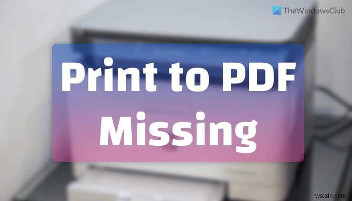 Windows 11/10で「PDFとして印刷(Microsoft Print to PDF)」が表示されない場合の対処法