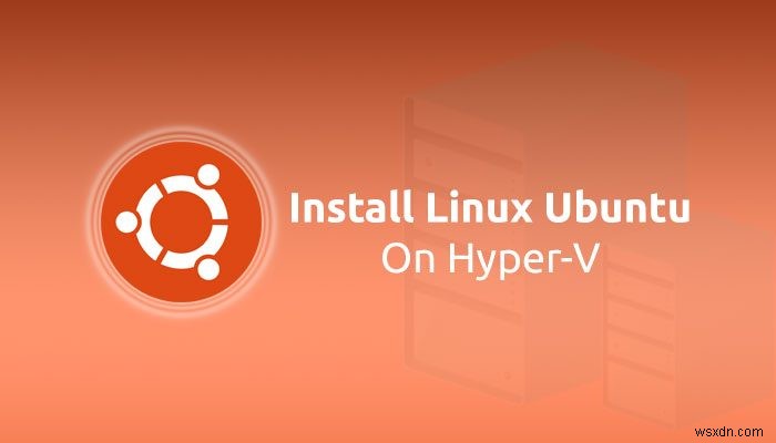 Windows 11/10のHyper-VにLinux Ubuntuをインストールする2つの方法