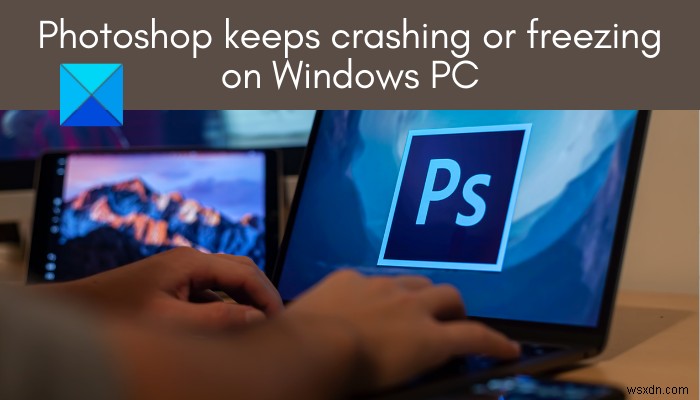 PhotoshopがWindows PCでクラッシュ・フリーズし続ける原因と7つの対処法