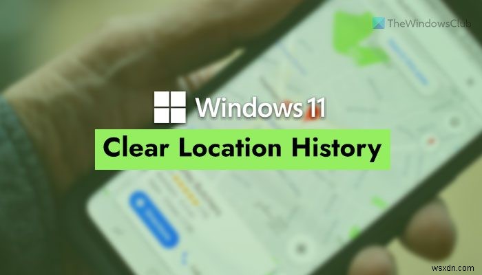 Windows 11で位置情報の履歴をクリア・削除する2つの方法（設定アプリ／マップ）