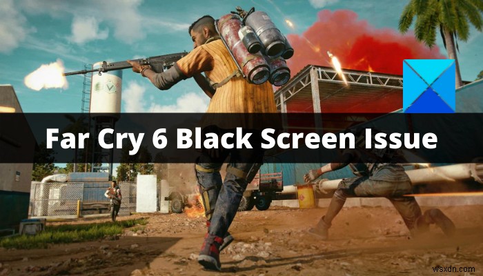 Windows PCでFar Cry 6のブラックスクリーン問題を解決する完全ガイド