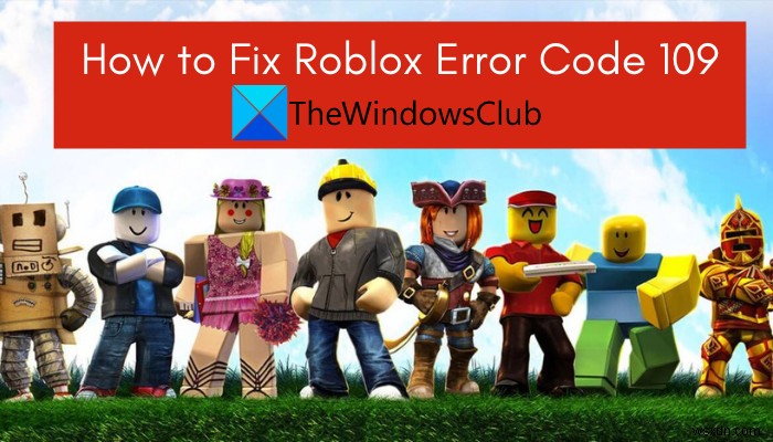 Robloxのエラーコード109を解決する方法【原因と対処法を徹底解説】