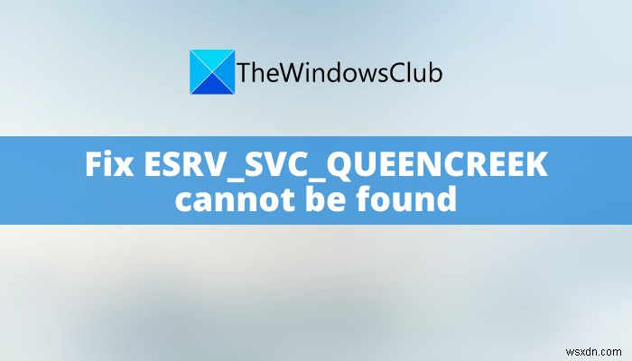 Windows 11/10で「ESRV_SVC_QUEENCREEKが見つかりません」エラーを修正する方法