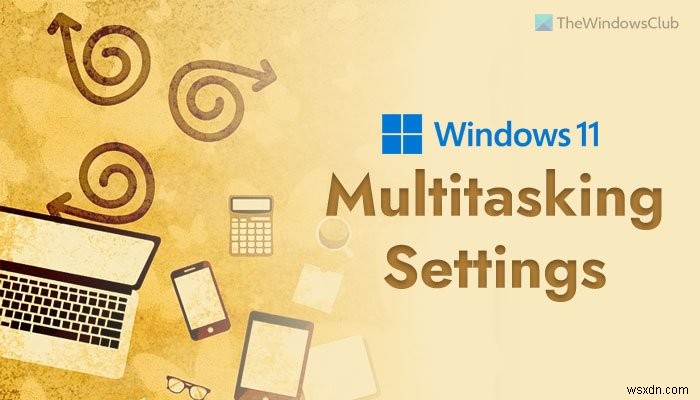 Windows 11で有効化したいおすすめマルチタスク設定6選