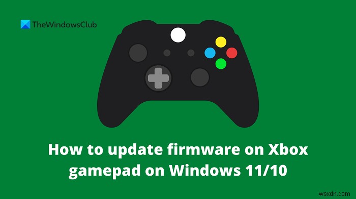 Windows 11/10でXboxコントローラーのファームウェアを更新する方法【有線・無線対応】