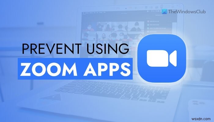 Windows 11/10でユーザーがZoom Apps機能を使用できないようにする方法