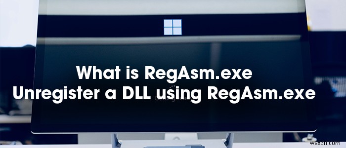 RegAsm.exeとは?DLLの登録・登録解除方法とRegsvr32.exeとの違いを解説