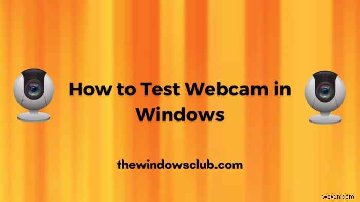 Windows 11/10でWebカメラをテストする方法|正常に動作しているか確認する手順