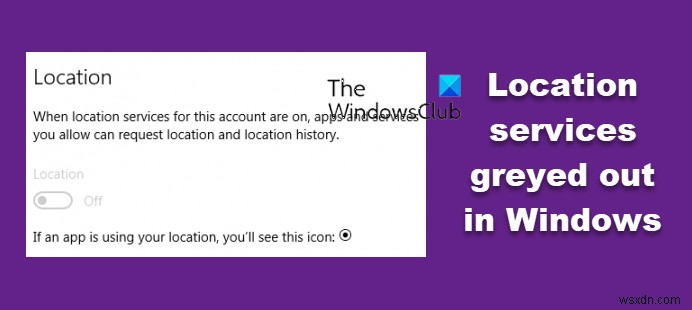 Windows 11/10で位置情報サービスがグレー表示になる原因と対処法