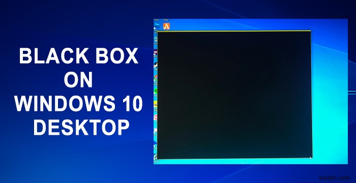 Windowsデスクトップに表示される黒い箱(ブラックボックス)を解消する方法
