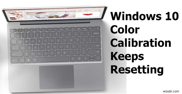 Windows 11/10でカラーキャリブレーションが繰り返しリセットされる問題の対処法