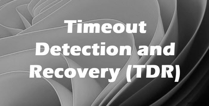 Windows 11/10でTDR(タイムアウト検出と回復)エラーが発生する原因と対処法