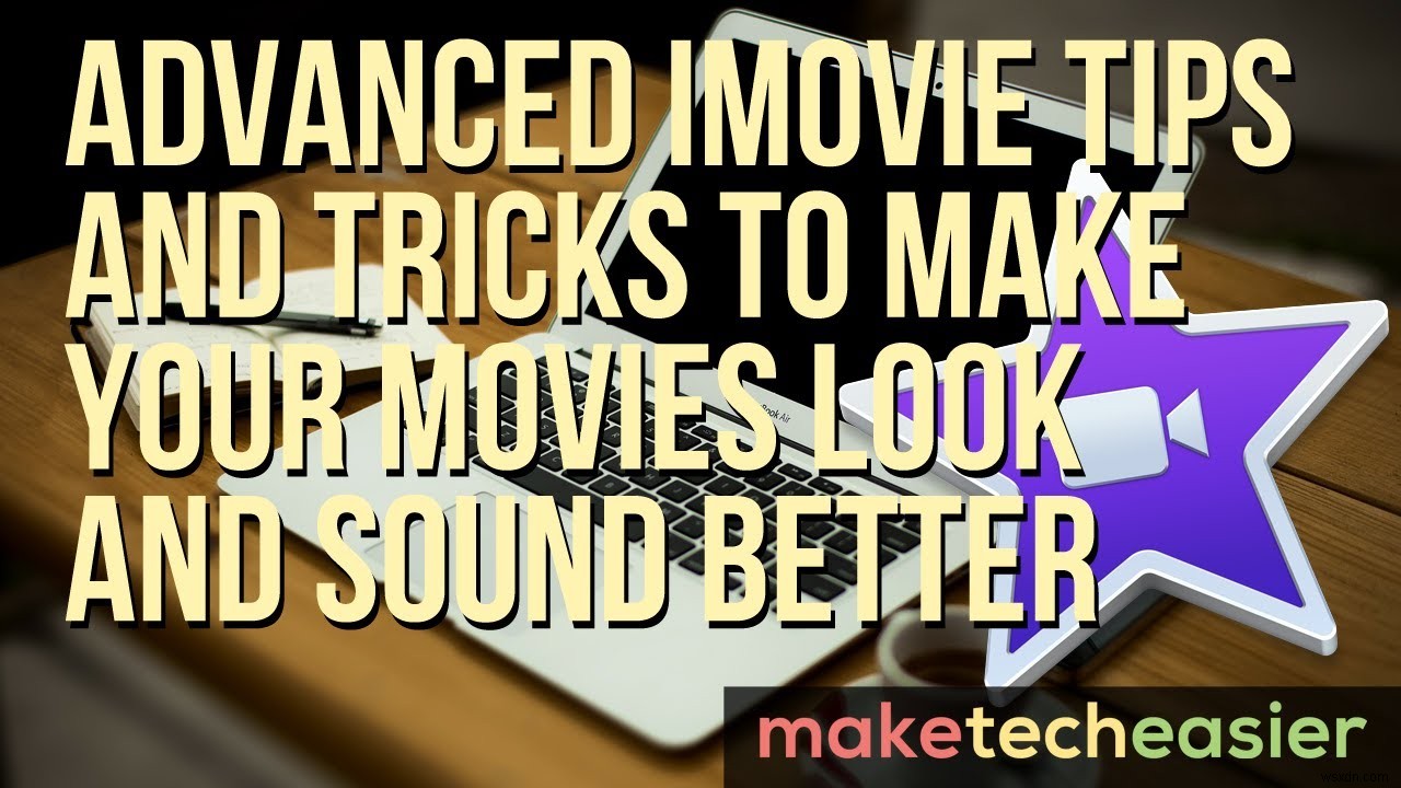 iMovie上級者向けテクニック：映像とサウンドのクオリティを高めるヒントとコツ