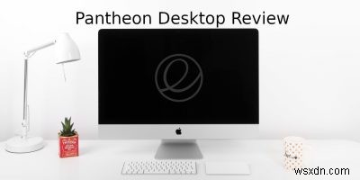 Pantheonデスクトップ徹底レビュー：macOSに匹敵する美しいLinuxデスクトップ環境