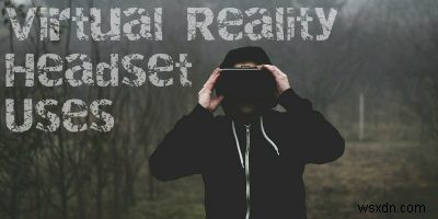 VRヘッドセットでできる10の素晴らしい体験|日常が変わる驚きの活用法
