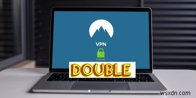 ダブルVPNとは?仕組みから5つの設定方法まで徹底解説