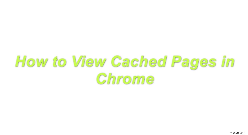 Chromeでキャッシュされたページを表示する2つの簡単な方法