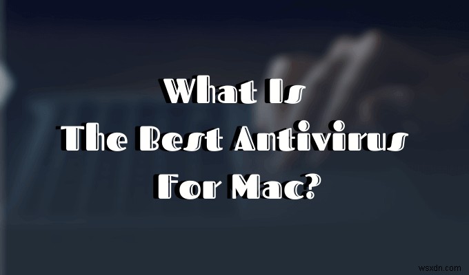 Macにおすすめのウイルス対策ソフト徹底比較｜無料・有料の最適な選択肢