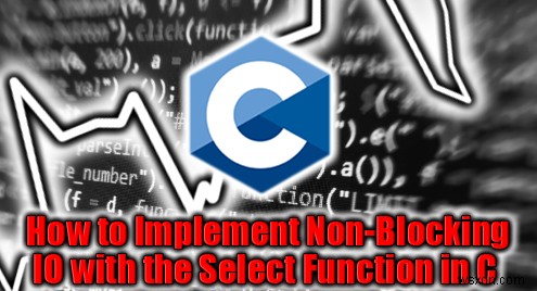 C言語のselect()システムコールでマスターするノンブロッキングI/O