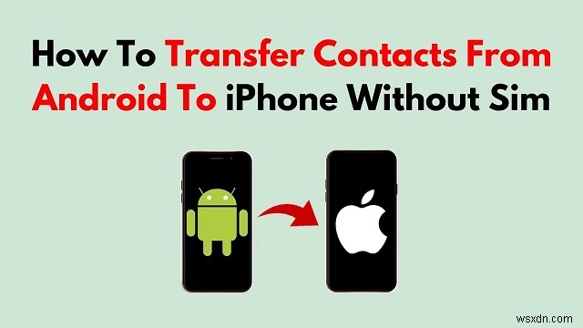 SIMカードなしでAndroidの連絡先をiPhoneに移行する4つの簡単な方法