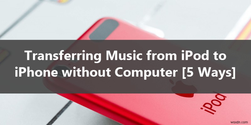 パソコンなしでiPodからiPhoneへ音楽を転送する5つの簡単な方法