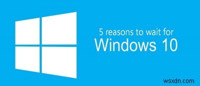 Windows10へのアップグレードを控えるべき5つの理由 