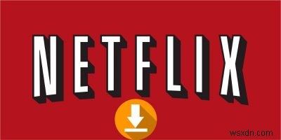 Windows10でNetflixから映画をダウンロードする方法 