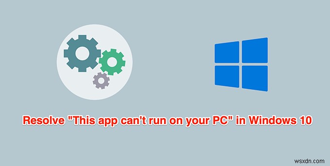 Windows10で「このアプリはPCで実行できません」を修正する方法 