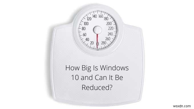 Windows 10の大きさはどれくらいですか？それを減らすことはできますか？ 