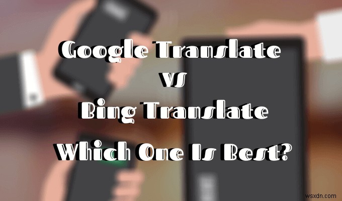 Google翻訳とBing翻訳–どちらが最適ですか？ 