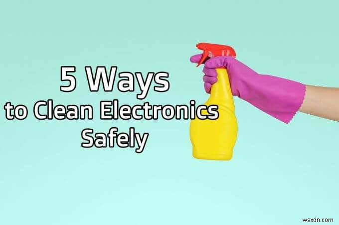 電子機器を安全に掃除する5つの方法 