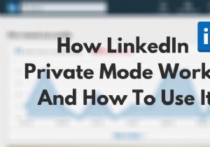 LinkedInプライベートモードとは何ですか？それを使用してプロファイルを表示する方法 