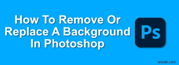 Photoshopで背景を削除または置換する方法 