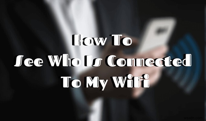 誰が私のWiFiに接続しているかを確認する方法 
