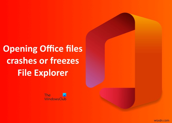 Officeファイルを開くと、Windows11/10でエクスプローラーがクラッシュまたはフリーズします 