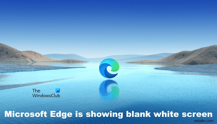 修正MicrosoftEdgeがWindowsコンピューターで空白の白い画面を表示している 
