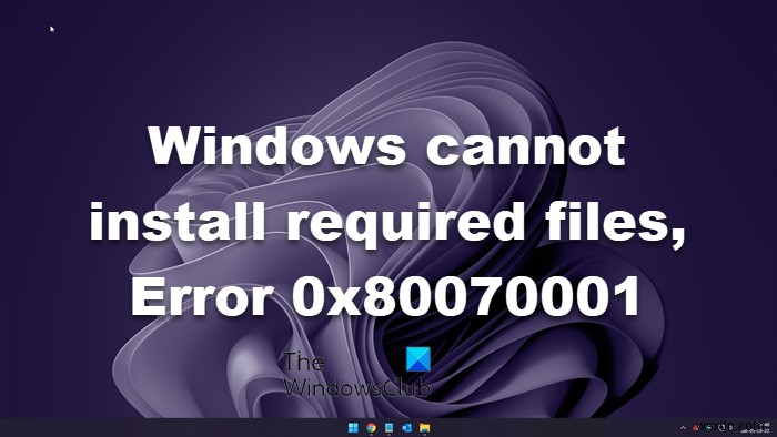 Windowsは必要なファイルをインストールできません、0x80070001 