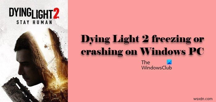 Dying Light 2は、WindowsPCでフリーズまたはクラッシュし続けます 