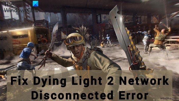 PCでのDyingLight2ネットワーク切断エラーを修正 