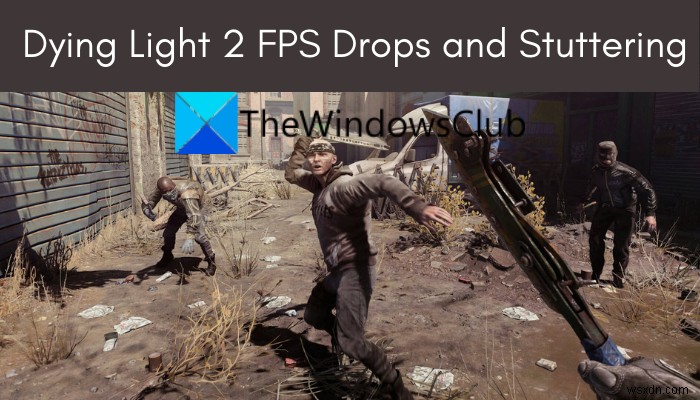 WindowsPCでのDyingLight2FPSドロップとスタッター 