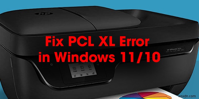 Windows11/10のHPプリンターでPCLXLエラーを修正する方法 