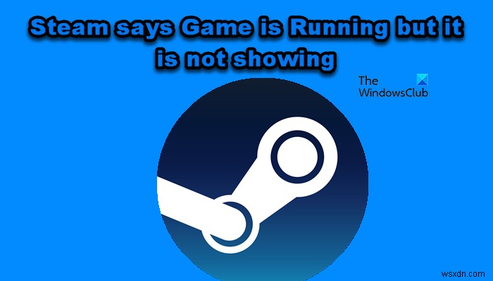 Steamはゲームが実行されていると言っていますが、表示されていません 