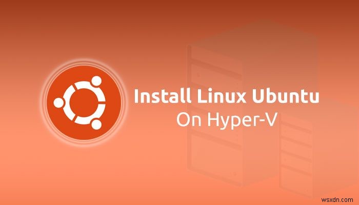 Windows11/10のHyper-VにLinuxUbuntuをインストールする方法 