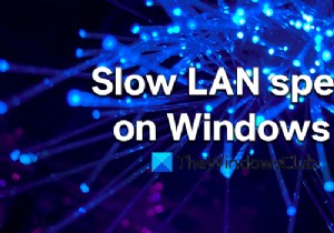 Windows11/10コンピューターのLAN速度が遅い問題を修正 