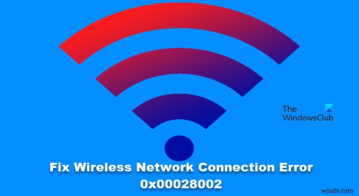 ワイヤレスネットワーク接続エラー0x00028002を修正 