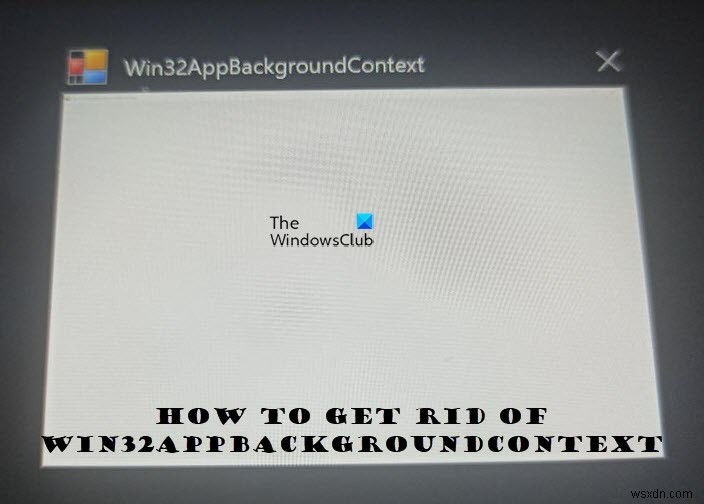 Win32AppBackgroundContextがWindowsコンピューターでポップアップし続ける 